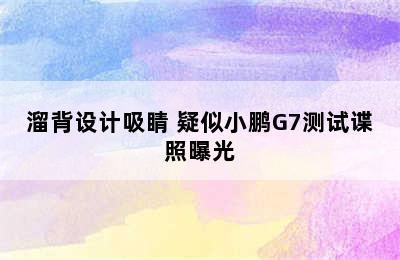 溜背设计吸睛 疑似小鹏G7测试谍照曝光